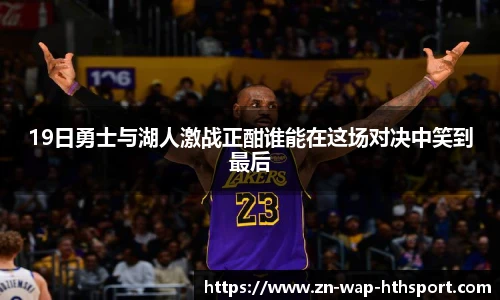 19日勇士与湖人激战正酣谁能在这场对决中笑到最后