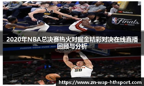 2020年NBA总决赛热火对掘金精彩对决在线直播回顾与分析