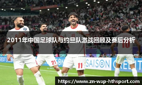 2011年中国足球队与约旦队激战回顾及赛后分析